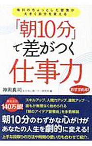 Other - 【中古】【全品10倍！5/10限定】「朝10分」で差がつく仕事力−毎日のちょっとした習慣が大きく自分を変える / 神岡真司＆日本心理パワー研究所【編】 (単行本)