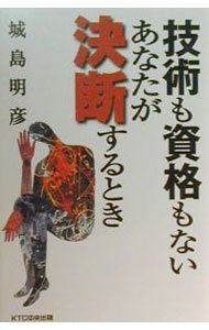 【中古】技術も資格もないあなたが決断するとき / 城島明彦 (単行本)