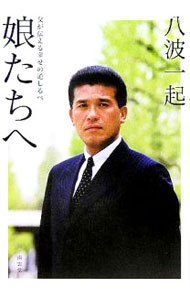 【中古】娘たちへ−父が伝える幸せの道しるべ− / 八波一起 (単行本)