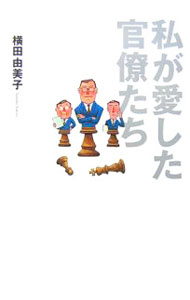 【中古】私が愛した官僚たち / 横田由美子