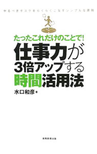 【中古】たったこれだけのことで！仕事力が3倍アップする時間活用法 / 水口和彦 (...