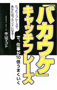 【中古】「バカウケ」キャッチフレーズで、仕事が10倍うまくいく / 中山マコト (単行本)