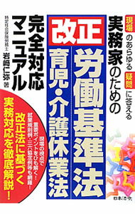 【中古】現場のあらゆる疑問に答える実務家のための改正労働基準法、育児・介護休業法完全対応マニュアル / 岩崎仁弥 (単行本)
