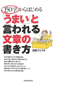【中古】150字からはじめる「うまい」と言われる文章の書き方 / 高橋フミアキ (単行本)