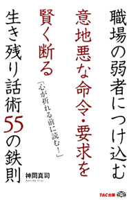 【中古】職場の弱者につけ込む意地悪な命令・要求を賢く断る生き残り話術55の鉄則 / 神岡真司 (単行本)