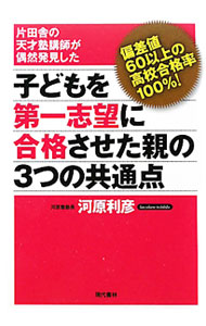 【中古】子どもを第一志望に合格させた親の3つの共通点 / 河原利彦 (単行本)