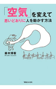 【中古】「空気」を変えて思いどおりに人を動かす方法 / 鈴木博毅 (単行本)