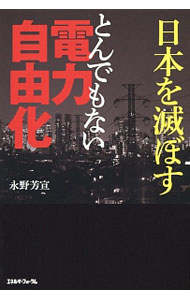【中古】日本を滅ぼすとんでもない電力自由化 / 永野芳宣 (単行本)