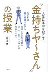 【中古】人生に革命を起こす“金持ちヤ〜さん”の授業 / 吉江勝 (単行本)