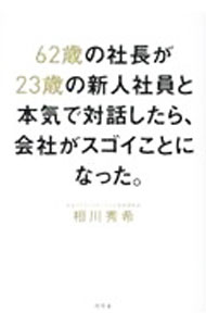 【中古】【全品10倍！8/20限定】62歳の社長が23歳の新人社員と本気で対話したら、会社がスゴイことになった。 / 相川秀希 (単行本)