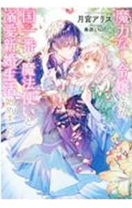 【中古】魔力なし令嬢ですが、国一番の魔法使いと溺愛新婚生活始めました / 月宮アリス