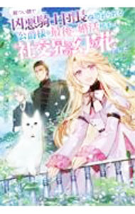 【中古】厳つい顔で凶悪騎士団長と恐れられる公爵様の最後の婚活相手は社交界の幻の花でした / サヤマカヤ (単行本)