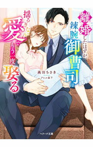 【中古】離婚したはずが、辣腕御曹司は揺るぎない愛でもう一度娶る / 高田ちさき (文庫)
