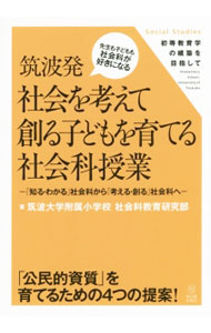 【中古】筑波発　社会を考えて創る子どもを育てる社会科授業−「知る・わかる」社会科から「考える・創る」社会科へ− / 筑波大学附属小学校社会科教育研究部 (単行本)