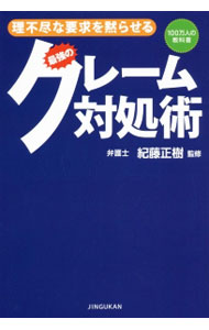 【中古】理不尽な要求を黙らせる最強のクレーム対処術 / 紀藤正樹 (単行本)