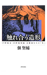 【中古】触れ合う造形 19世紀末−20世紀初頭 芸術家たちの「生」 / 佃堅輔 (単行本)