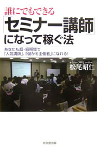 【中古】誰にでもできる「セミナー講師」になって稼ぐ法 / 松尾昭仁 (単行本)