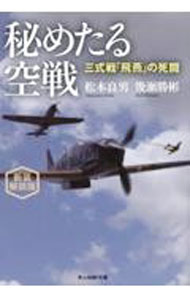 【中古】秘めたる空戦　三式戦「飛燕」の死闘　【新装解説版】 / 松本良男／幾瀬勝彬