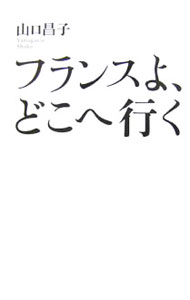 フランスよ、どこへ行く / 山口昌子 (単行本)