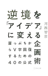 【中古】逆境を「アイデア」に変える企画術 / 河西智彦 (単行本)