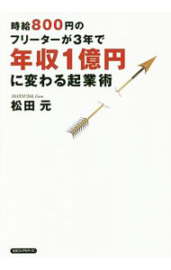 【中古】時給800円のフリーターが3年で年収1億円に変わる起業術 / 松田元 (単行本)