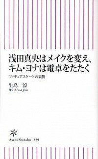 【中古】浅田真央はメイクを変え キム ヨナは電卓をたたく フィギュアスケートの裏側 / 生島淳