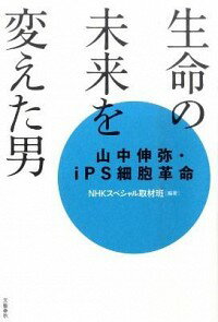 【中古】生命の未来を変えた男 山中伸弥 iPS細胞革命 / NHKスペシャル取材班