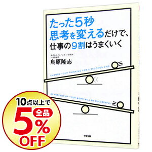 【中古】たった5秒思考を変えるだけで、仕事の9割はうまくいく / 鳥原隆志