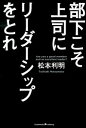 【中古】部下こそ上司にリーダーシップをとれ / 松本利明