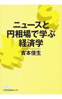 【中古】ニュースと円相場で学ぶ経済学 / 吉本佳生