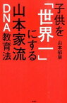 【中古】子供を「世界一」にする山本家流DNA教育法 / 山本郁栄