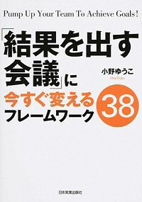 「結果を出す会議」に今すぐ変えるフレームワーク38 / 小野ゆうこ