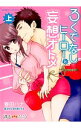 【中古】ろくでなしヒーローと妄想オトメ 上/ 春田ハナ