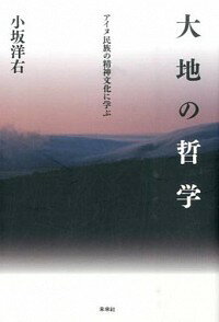 大地の哲学　アイヌ民族の精神文化に学ぶ / 小坂洋右