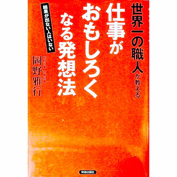【中古】世界一の職人が教える仕事がおもしろくなる発想法−結果が出ない人はいない− / 岡野雅行 (単行本)