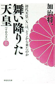【中古】舞い降りた天皇　初代天皇「X」は、どこから来たのか 上/ 加治将一 (文庫)