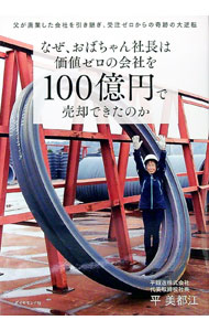 【中古】なぜ、おばちゃん社長は価値ゼロの会社を100億円で売却できたのか / 平美都江 (単行本)