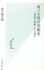 【中古】食べる西洋美術史−「最後の晩餐」から読む− / 宮下規久朗 (新書)