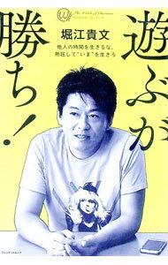 【中古】遊ぶが勝ち！　他人の時間を生きるな、熱狂して“いま”を生きろ / 堀江貴文 (単行本)