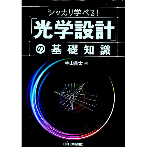 シッカリ学べる！「光学設計」の基礎知識 / 牛山善太