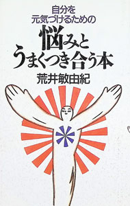 Self Development - 【中古】自分を元気づけるための悩みとうまくつき合う本 / 荒井敏由紀 (単行本)