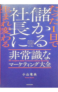 【中古】たった1日で儲かる社長に生まれ変わる非常識なマーケティング大全 / 小山竜央