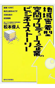 【中古】地域密着型空間プロデュース企業のビジネスストーリー / 松本俊人