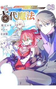 【中古】俺だけ使える古代魔法　基礎すら使えないと追放された俺の魔法は、実は1万年前に失われた伝説魔法でした 3/ 川上ニナ