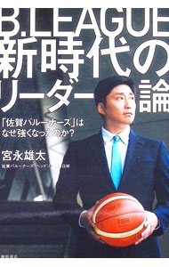 【中古】B．LEAGUE新時代のリーダー論 「佐賀バルーナーズ」はなぜ強くなったのか？ / 宮永雄太