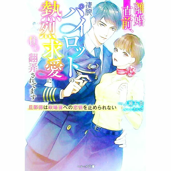 【中古】離婚直前、凄腕パイロットの熱烈求愛に甘く翻弄されてます / 一ノ瀬千景