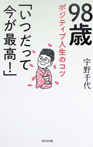 【中古】98歳ポジティブ人生のコツ「いつだって今が最高！」 / 宇野千代