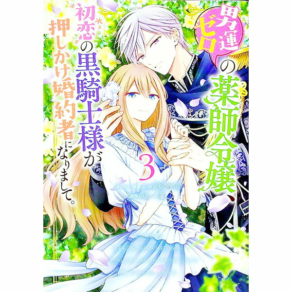 【中古】男運ゼロの薬師令嬢、初恋の黒騎士様が押しかけ婚約者になりまして。 3/ 麦崎旬