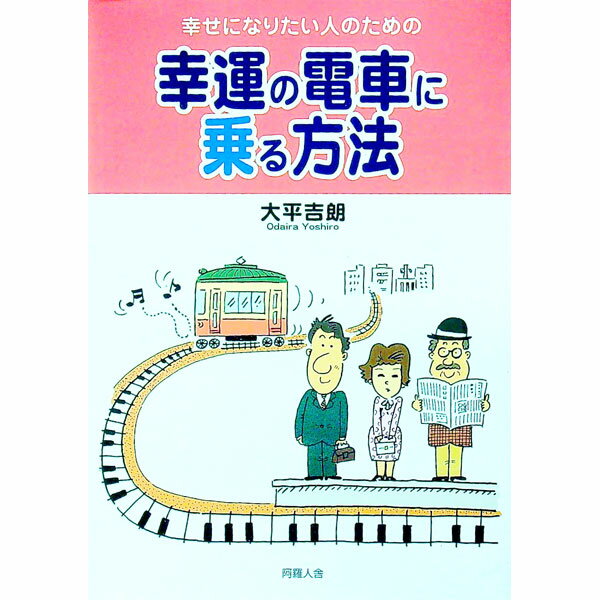 【中古】幸せになりたい人のための幸運の電車に乗る方法 / 大平吉朗 (単行本)