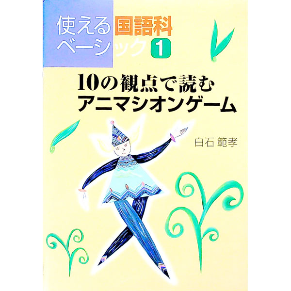 【中古】使える国語科ベーシック(1)−10の観点で読むアニマシオンゲーム− / 白石範孝